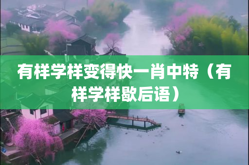 有样学样变得快一肖中特（有样学样歇后语）