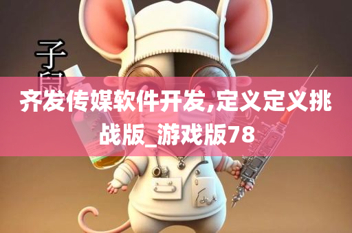 齐发传媒软件开发,定义定义挑战版_游戏版78