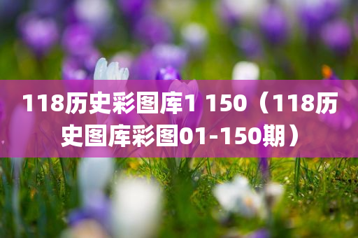 118历史彩图库1 150（118历史图库彩图01-150期）