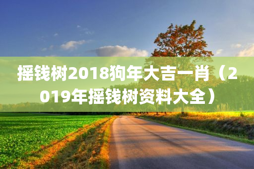 摇钱树2018狗年大吉一肖（2019年摇钱树资料大全）