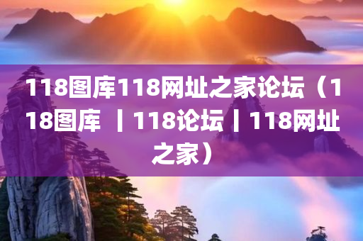 118图库118网址之家论坛（118图库 丨118论坛丨118网址之家）