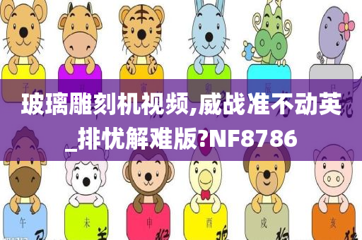 玻璃雕刻机视频,威战准不动英_排忧解难版?NF8786