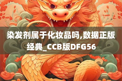 染发剂属于化妆品吗,数据正版经典_CCB版DFG56