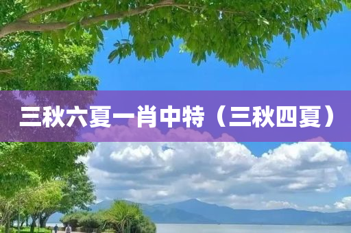 三秋六夏一肖中特（三秋四夏）