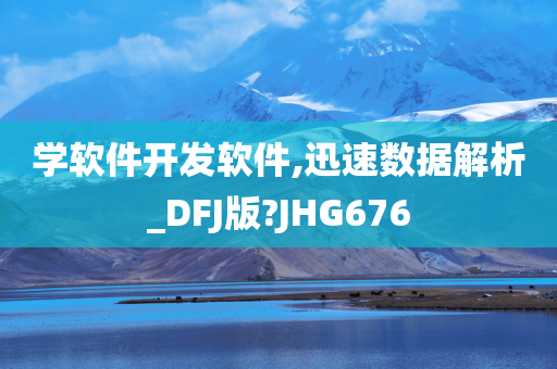 学软件开发软件,迅速数据解析_DFJ版?JHG676