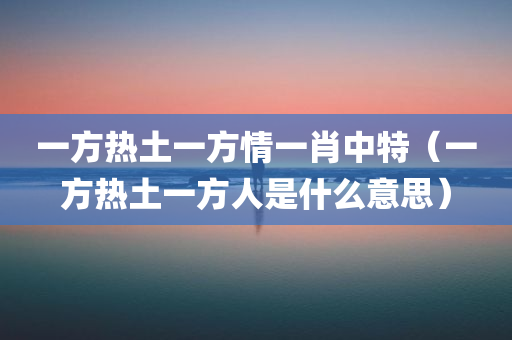 一方热土一方情一肖中特（一方热土一方人是什么意思）