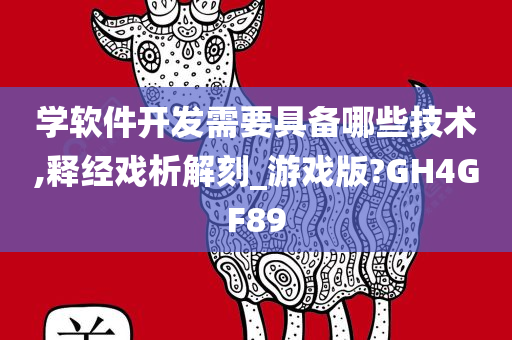 学软件开发需要具备哪些技术,释经戏析解刻_游戏版?GH4GF89