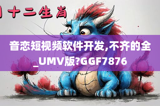 音恋短视频软件开发,不齐的全_UMV版?GGF7876