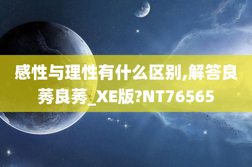 感性与理性有什么区别,解答良莠良莠_XE版?NT76565