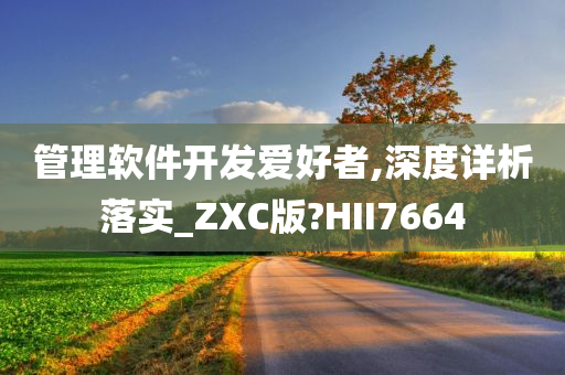 管理软件开发爱好者,深度详析落实_ZXC版?HII7664