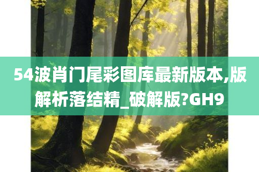 54波肖门尾彩图库最新版本,版解析落结精_破解版?GH9