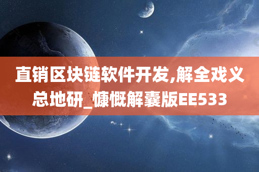 直销区块链软件开发,解全戏义总地研_慷慨解囊版EE533