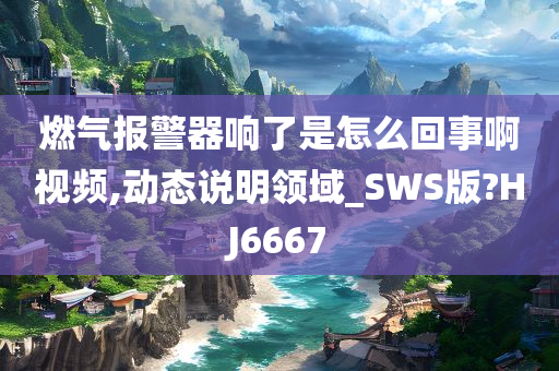 燃气报警器响了是怎么回事啊视频,动态说明领域_SWS版?HJ6667