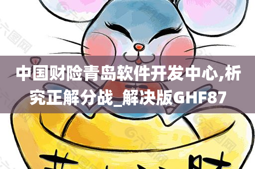 中国财险青岛软件开发中心,析究正解分战_解决版GHF87