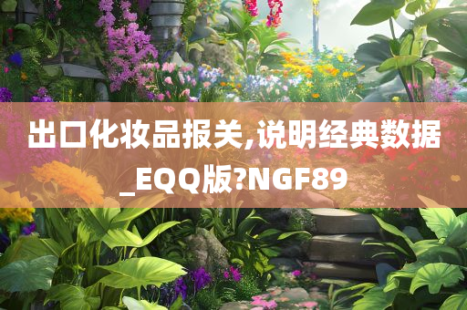 出口化妆品报关,说明经典数据_EQQ版?NGF89