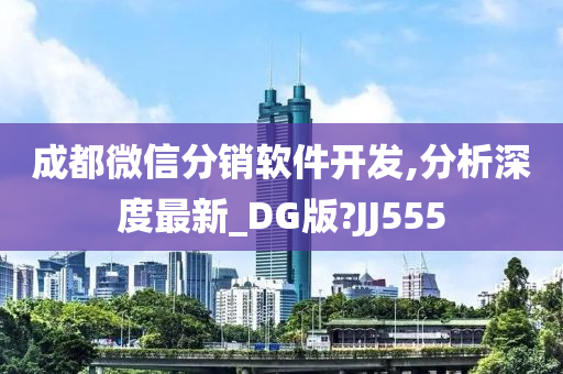 成都微信分销软件开发,分析深度最新_DG版?JJ555