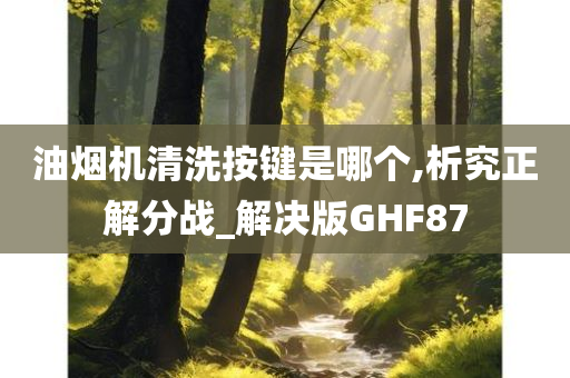 油烟机清洗按键是哪个,析究正解分战_解决版GHF87