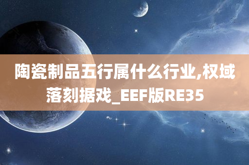 陶瓷制品五行属什么行业,权域落刻据戏_EEF版RE35