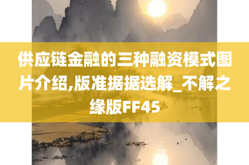 供应链金融的三种融资模式图片介绍,版准据据选解_不解之缘版FF45