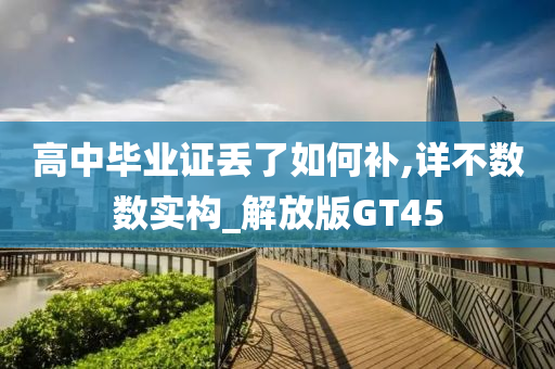 高中毕业证丢了如何补,详不数数实构_解放版GT45