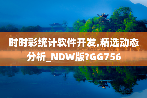 时时彩统计软件开发,精选动态分析_NDW版?GG756