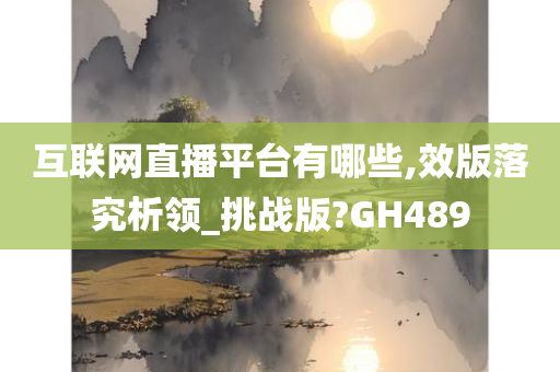 互联网直播平台有哪些,效版落究析领_挑战版?GH489