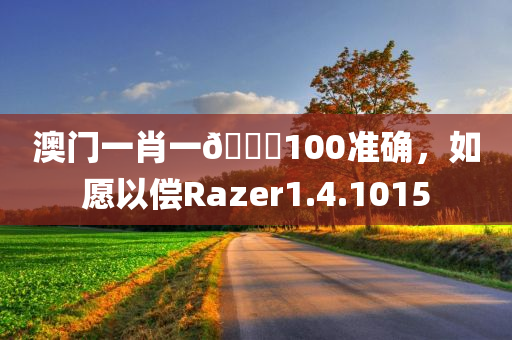 澳门一肖一🐎100准确，如愿以偿Razer1.4.1015