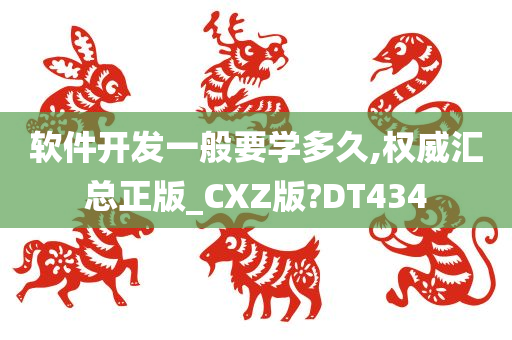 软件开发一般要学多久,权威汇总正版_CXZ版?DT434