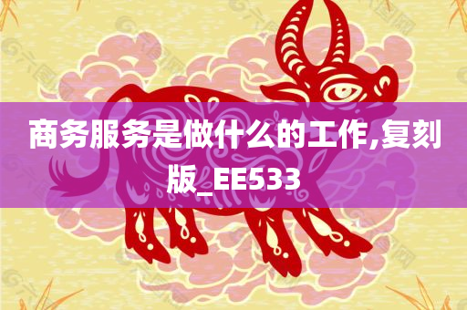 商务服务是做什么的工作,复刻版_EE533