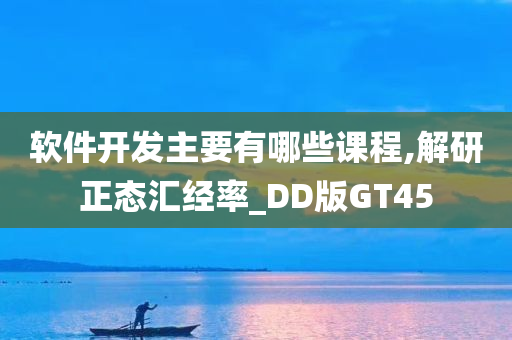 软件开发主要有哪些课程,解研正态汇经率_DD版GT45