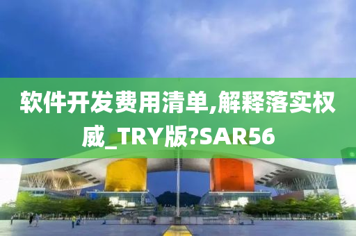 软件开发费用清单,解释落实权威_TRY版?SAR56