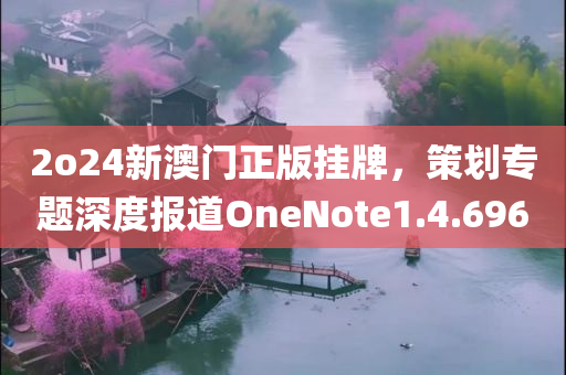 2o24新澳门正版挂牌，策划专题深度报道OneNote1.4.696