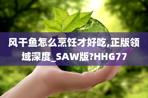 风干鱼怎么烹饪才好吃,正版领域深度_SAW版?HHG77