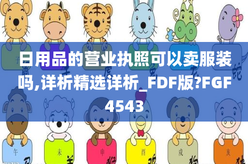 日用品的营业执照可以卖服装吗,详析精选详析_FDF版?FGF4543