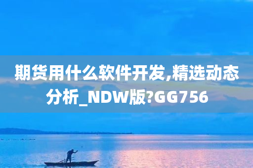 期货用什么软件开发,精选动态分析_NDW版?GG756