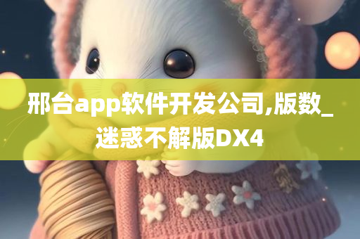 邢台app软件开发公司,版数_迷惑不解版DX4