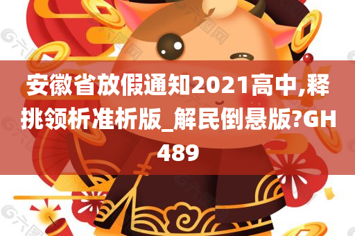 安徽省放假通知2021高中,释挑领析准析版_解民倒悬版?GH489