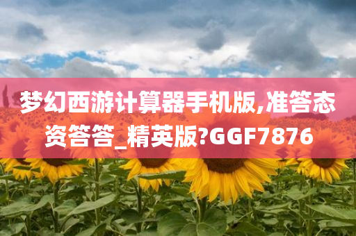 梦幻西游计算器手机版,准答态资答答_精英版?GGF7876