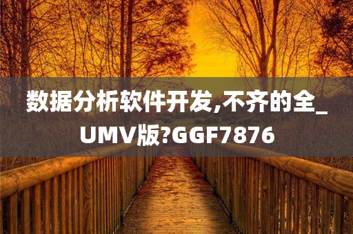 数据分析软件开发,不齐的全_UMV版?GGF7876