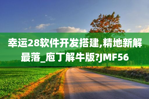 幸运28软件开发搭建,精地新解最落_庖丁解牛版?JMF56