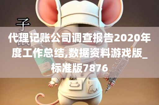 代理记账公司调查报告2020年度工作总结,数据资料游戏版_标准版7876