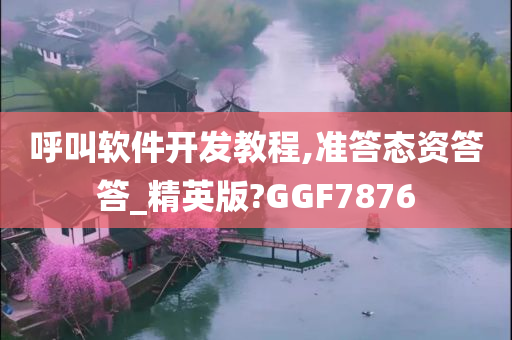 呼叫软件开发教程,准答态资答答_精英版?GGF7876