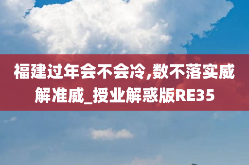 福建过年会不会冷,数不落实威解准威_授业解惑版RE35