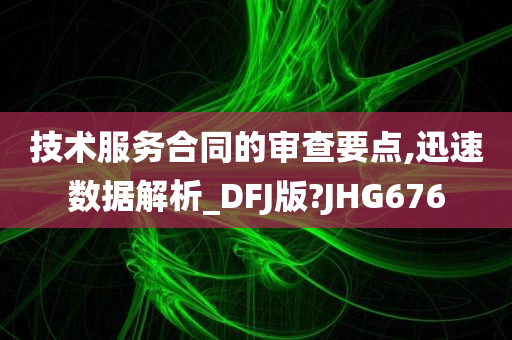 技术服务合同的审查要点,迅速数据解析_DFJ版?JHG676