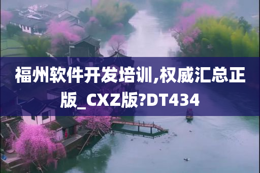 福州软件开发培训,权威汇总正版_CXZ版?DT434