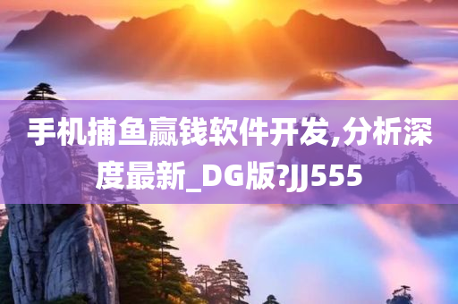 手机捕鱼赢钱软件开发,分析深度最新_DG版?JJ555