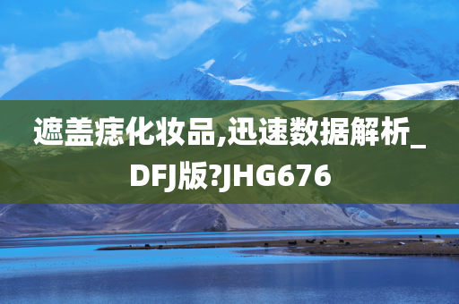 遮盖痣化妆品,迅速数据解析_DFJ版?JHG676