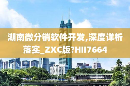 湖南微分销软件开发,深度详析落实_ZXC版?HII7664