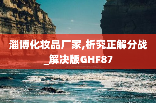 淄博化妆品厂家,析究正解分战_解决版GHF87