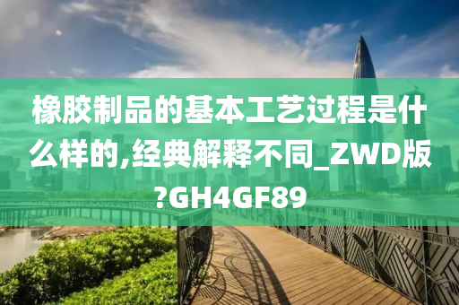 橡胶制品的基本工艺过程是什么样的,经典解释不同_ZWD版?GH4GF89